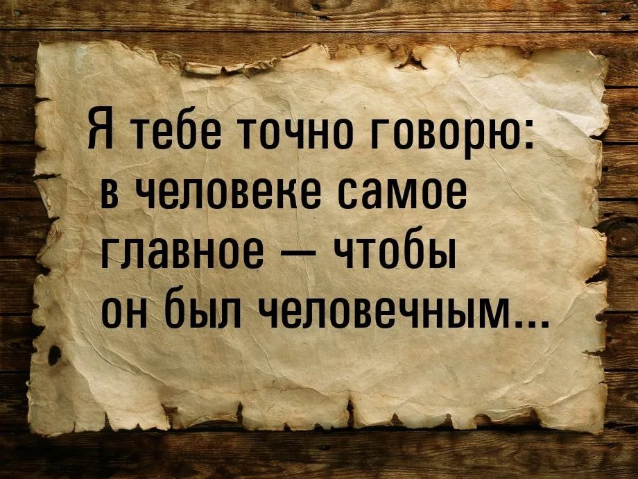 Тем что бы. Люди будьте человечны. Самое главное человечность. В человеке самое главное, чтобы он был человечным. Самое главное быть человеком.